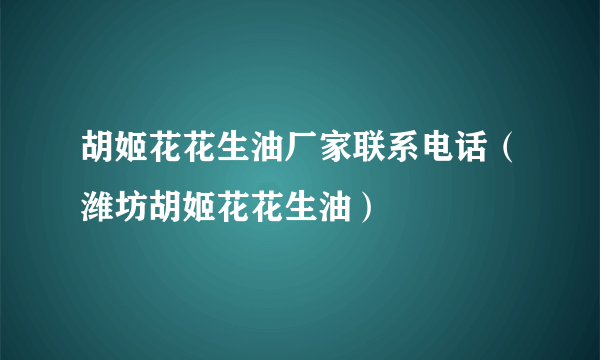 胡姬花花生油厂家联系电话（潍坊胡姬花花生油）