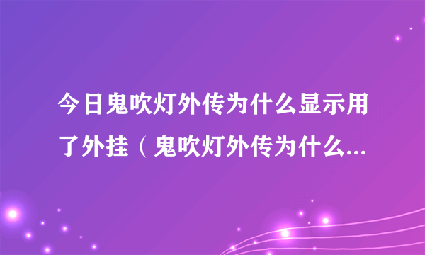 今日鬼吹灯外传为什么显示用了外挂（鬼吹灯外传为什么显示用了外挂）