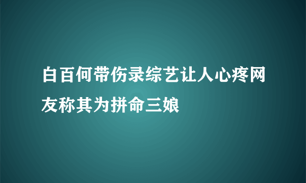 白百何带伤录综艺让人心疼网友称其为拼命三娘