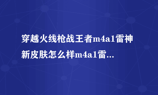 穿越火线枪战王者m4a1雷神新皮肤怎么样m4a1雷神不屈老兵皮肤介绍