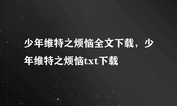 少年维特之烦恼全文下载，少年维特之烦恼txt下载