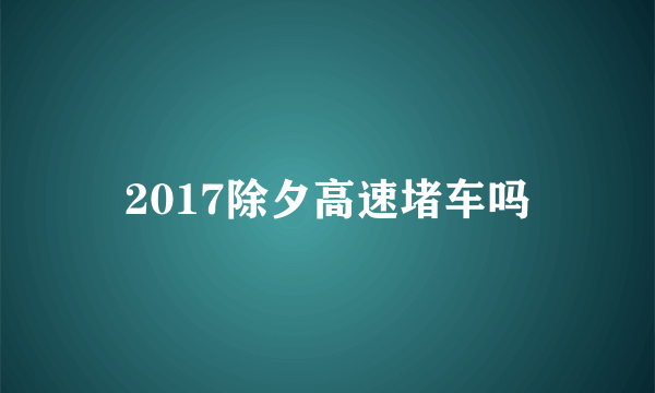 2017除夕高速堵车吗