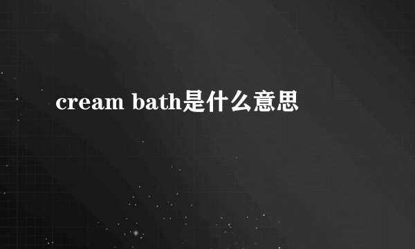 cream bath是什么意思