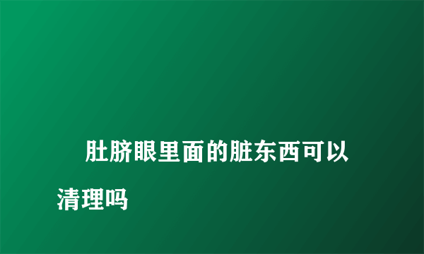 
    肚脐眼里面的脏东西可以清理吗
  