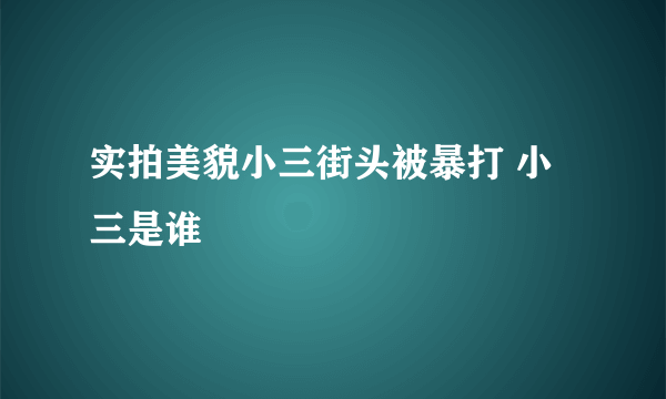 实拍美貌小三街头被暴打 小三是谁