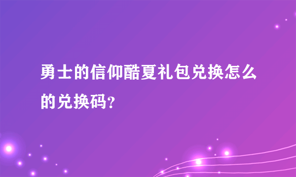 勇士的信仰酷夏礼包兑换怎么的兑换码？