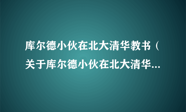 库尔德小伙在北大清华教书（关于库尔德小伙在北大清华教书的简介）