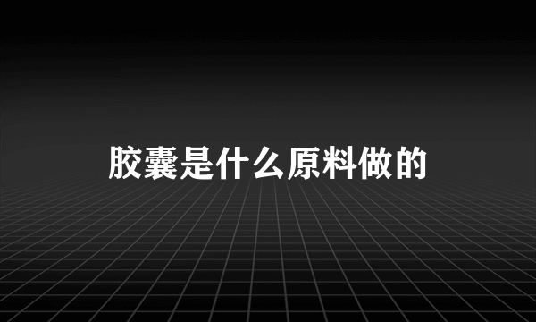 胶囊是什么原料做的