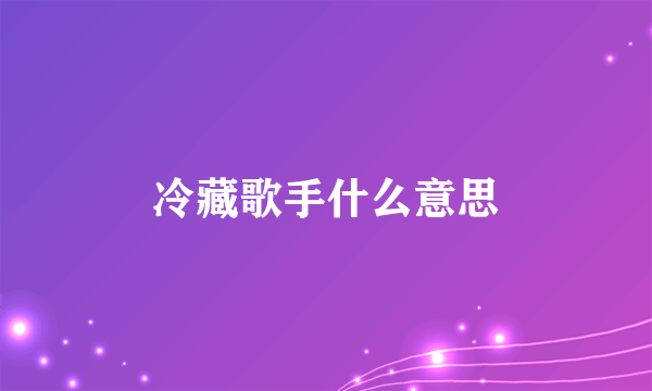 冷藏歌手什么意思