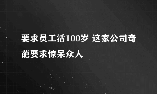 要求员工活100岁 这家公司奇葩要求惊呆众人