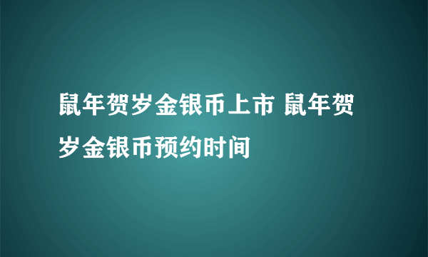 鼠年贺岁金银币上市 鼠年贺岁金银币预约时间