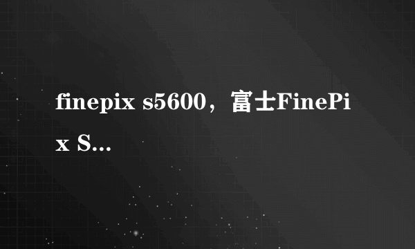 finepix s5600，富士FinePix S5600是单反吗