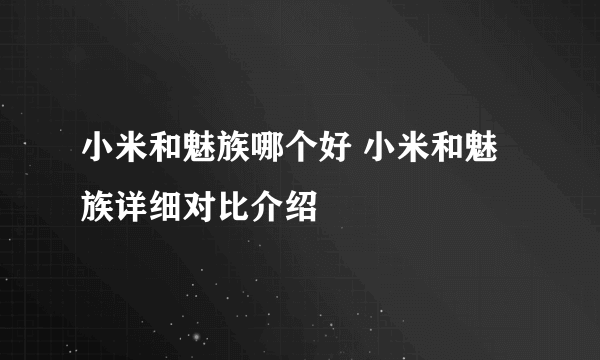 小米和魅族哪个好 小米和魅族详细对比介绍