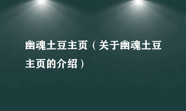 幽魂土豆主页（关于幽魂土豆主页的介绍）