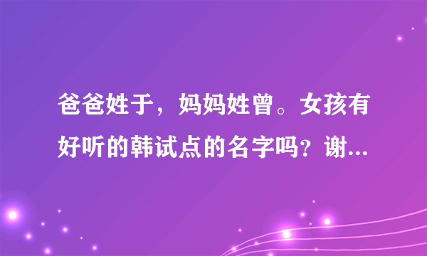 爸爸姓于，妈妈姓曾。女孩有好听的韩试点的名字吗？谢谢大家了。。