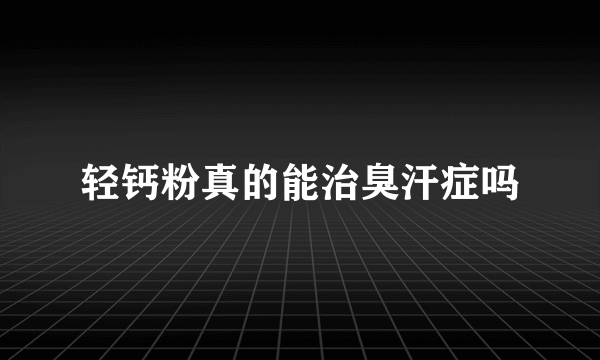 轻钙粉真的能治臭汗症吗