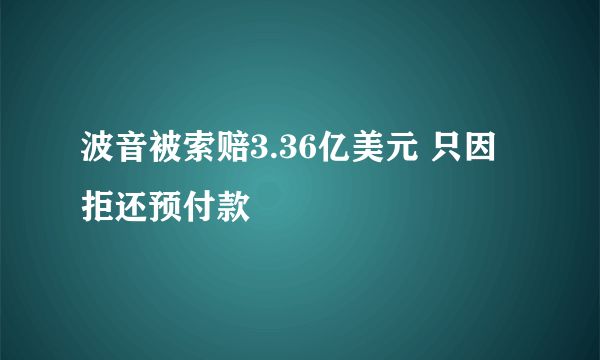 波音被索赔3.36亿美元 只因拒还预付款