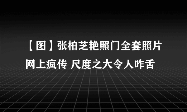 【图】张柏芝艳照门全套照片网上疯传 尺度之大令人咋舌