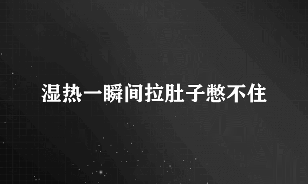 湿热一瞬间拉肚子憋不住