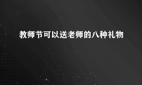 教师节可以送老师的八种礼物