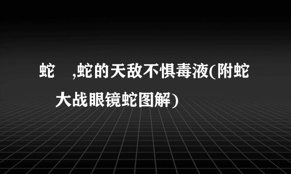 蛇玝,蛇的天敌不惧毒液(附蛇玝大战眼镜蛇图解)