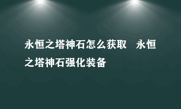 永恒之塔神石怎么获取   永恒之塔神石强化装备