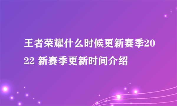 王者荣耀什么时候更新赛季2022 新赛季更新时间介绍