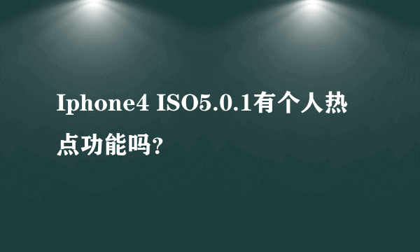 Iphone4 ISO5.0.1有个人热点功能吗？