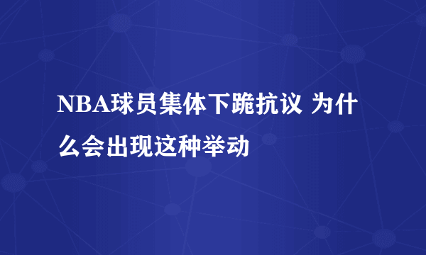 NBA球员集体下跪抗议 为什么会出现这种举动