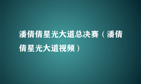 潘倩倩星光大道总决赛（潘倩倩星光大道视频）