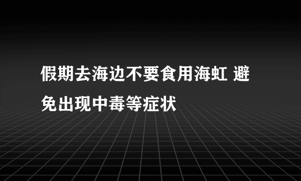 假期去海边不要食用海虹 避免出现中毒等症状