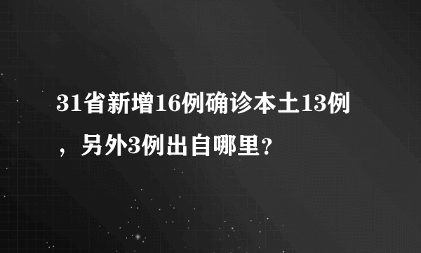 31省新增16例确诊本土13例，另外3例出自哪里？