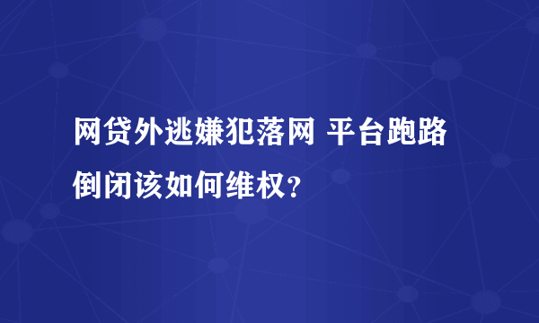 网贷外逃嫌犯落网 平台跑路倒闭该如何维权？