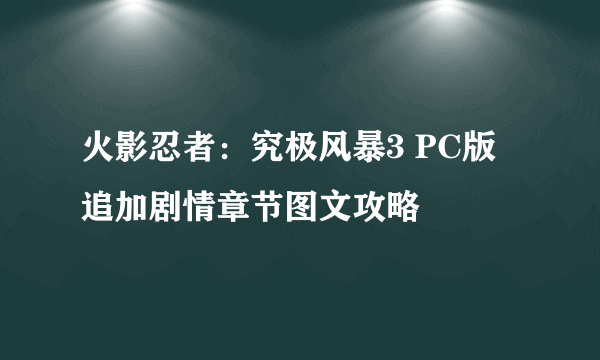 火影忍者：究极风暴3 PC版 追加剧情章节图文攻略