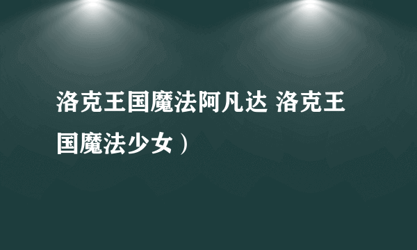 洛克王国魔法阿凡达 洛克王国魔法少女）