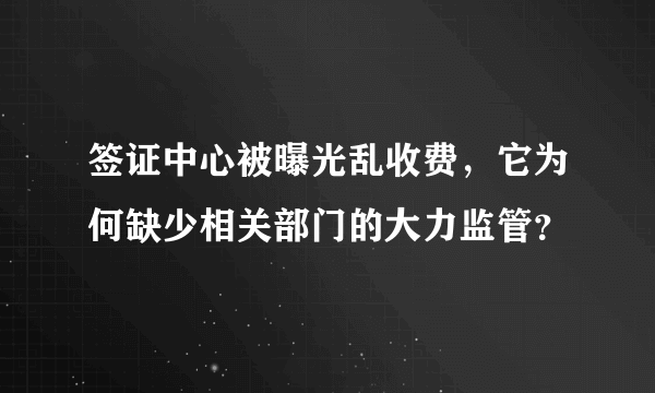 签证中心被曝光乱收费，它为何缺少相关部门的大力监管？