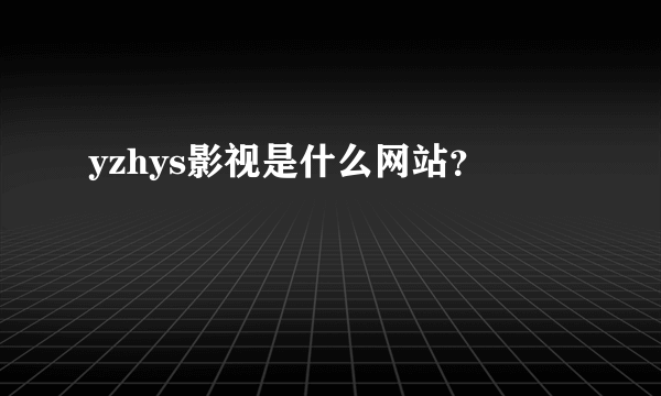 yzhys影视是什么网站？