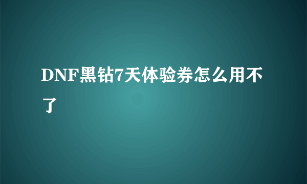 DNF黑钻7天体验券怎么用不了