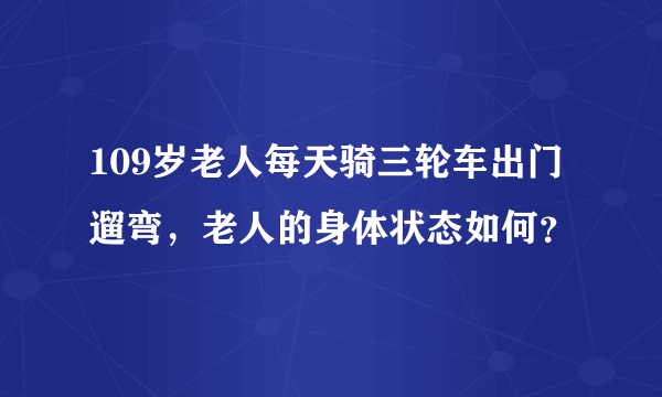 109岁老人每天骑三轮车出门遛弯，老人的身体状态如何？