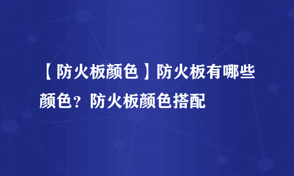 【防火板颜色】防火板有哪些颜色？防火板颜色搭配