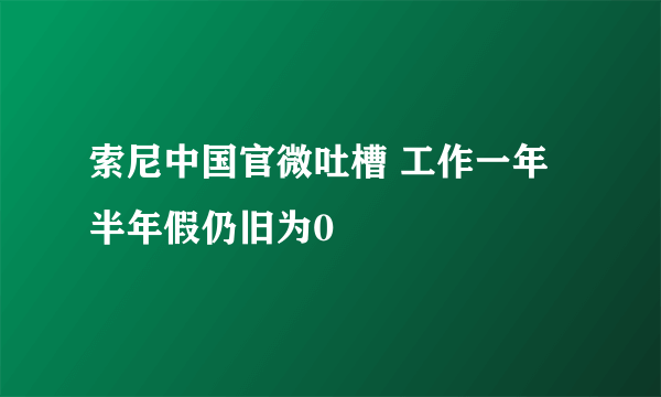 索尼中国官微吐槽 工作一年半年假仍旧为0