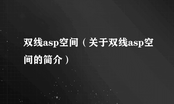 双线asp空间（关于双线asp空间的简介）