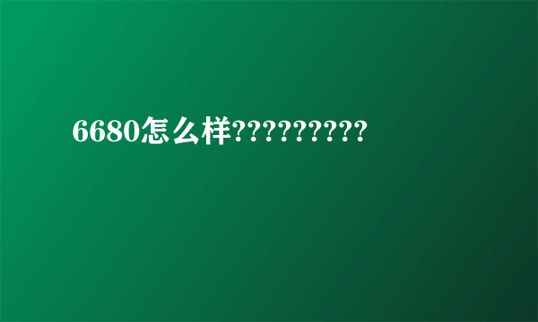 6680怎么样?????????