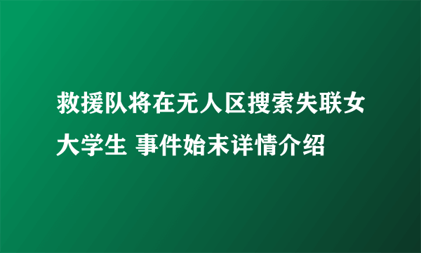 救援队将在无人区搜索失联女大学生 事件始末详情介绍