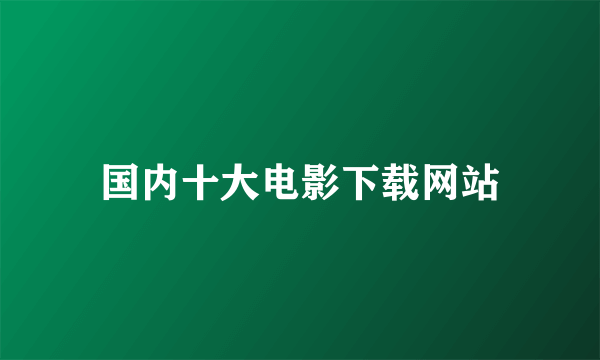 国内十大电影下载网站