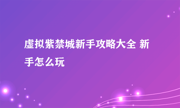 虚拟紫禁城新手攻略大全 新手怎么玩