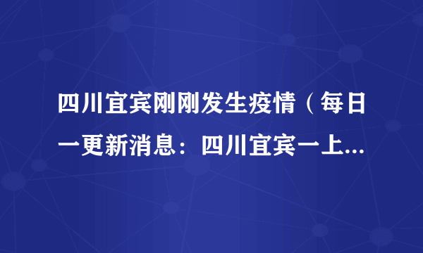 四川宜宾刚刚发生疫情（每日一更新消息：四川宜宾一上午确诊250个官方辟谣）