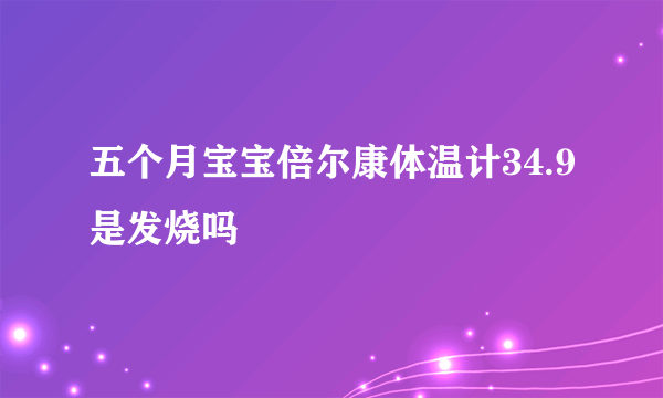 五个月宝宝倍尔康体温计34.9是发烧吗