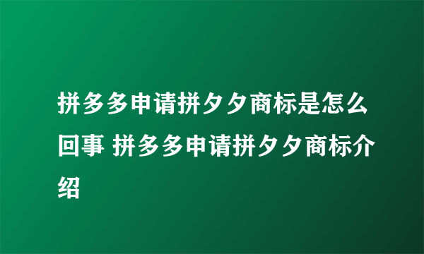 拼多多申请拼夕夕商标是怎么回事 拼多多申请拼夕夕商标介绍