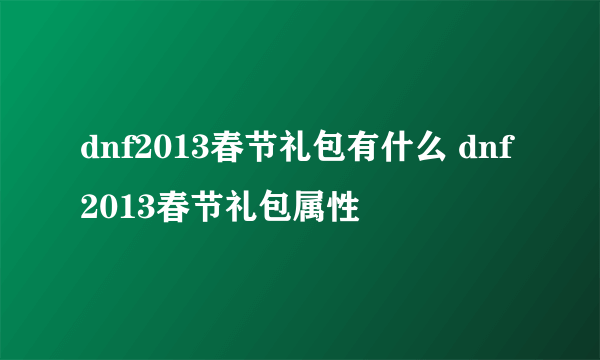 dnf2013春节礼包有什么 dnf2013春节礼包属性